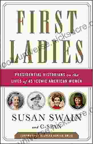 First Ladies: Presidential Historians On The Lives Of 45 Iconic American Women