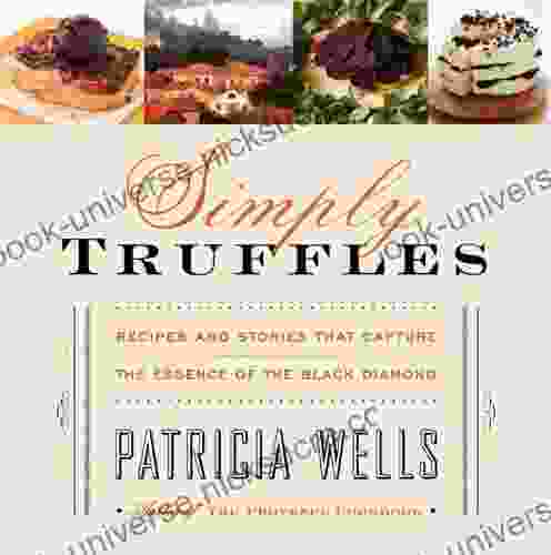 Simply Truffles: Recipes And Stories That Capture The Essence Of The Black Diamond