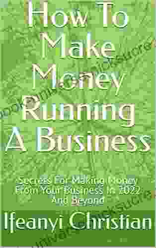 How To Make Money Running A Business: Secrets For Making Money From Your Business In 2024 And Beyond