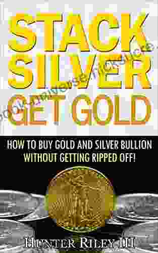 Stack Silver Get Gold How To Buy Gold And Silver Bullion Without Getting Ripped Off