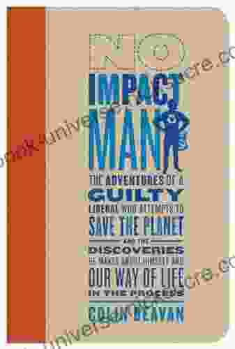 No Impact Man: The Adventures Of A Guilty Liberal Who Attempts To Save The Planet And The Discoveries He Makes About Himself And Our Way Of Life In The Process