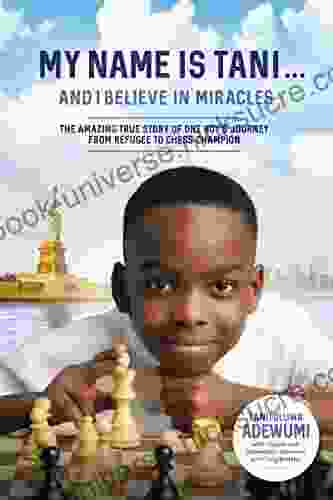 My Name Is Tani And I Believe In Miracles: The Amazing True Story Of One Boy S Journey From Refugee To Chess Champion