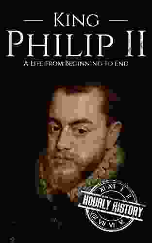 King Philip II: A Life From Beginning To End