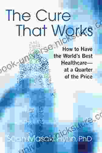 The Cure That Works: How To Have The World S Best Health Care At A Quarter Of The Price