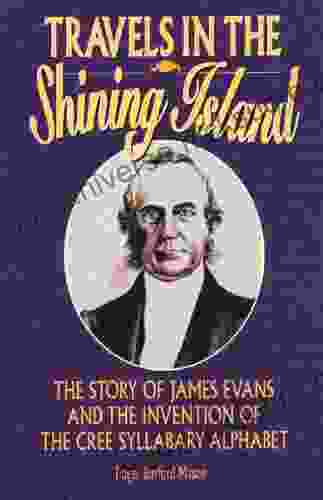Travels In The Shining Island: The Story Of James Evans And The Invention Of The Cree Syllabary Alphabet