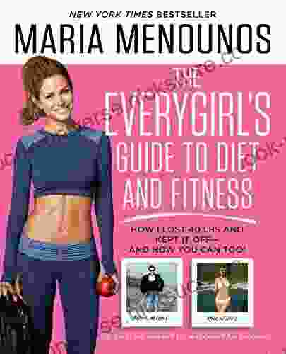 The EveryGirl S Guide To Diet And Fitness: How I Lost 40 Lbs And Kept It Off And How You Can Too