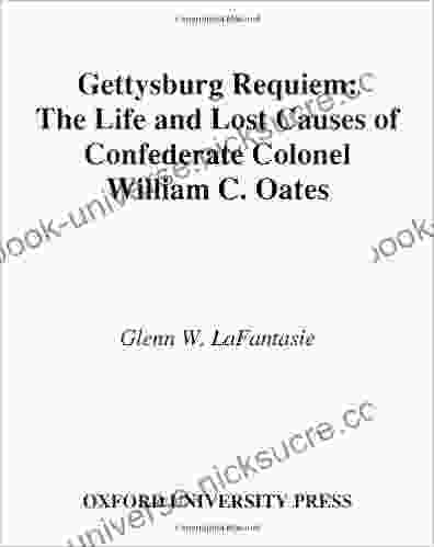 Gettysburg Requiem: The Life And Lost Causes Of Confederate Colonel William C Oates: The Life Of Colonel William C Oates