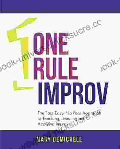 One Rule Improv: The Fast Easy No Fear Approach To Teaching Learning And Applying Improv