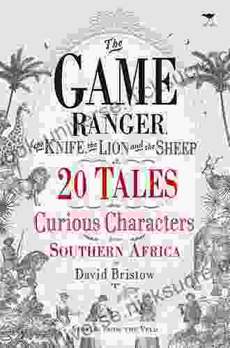 The Game Ranger The Knife The Lion And The Sheep: 20 Tales About Curious Characters From Southern Africa