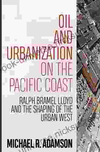 Oil And Urbanization On The Pacific Coast: Ralph Bramel Lloyd And The Shaping Of The Urban West (Energy And Society)