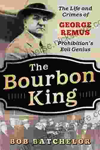 The Bourbon King: The Life And Crimes Of George Remus Prohibition S Evil Genius