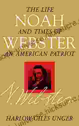 Noah Webster: The Life And Times Of An American Patriot
