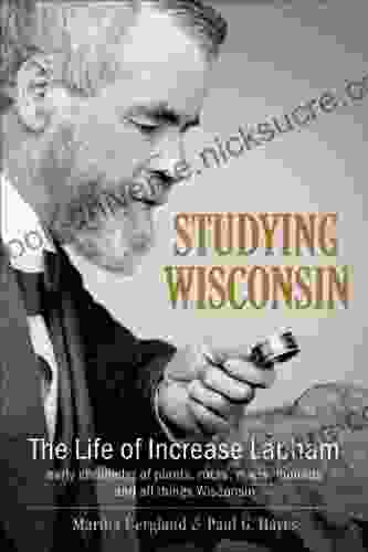 Studying Wisconsin: The Life Of Increase Lapham Early Chronicler Of Plants Rocks Rivers Mounds And All Things Wisconsin