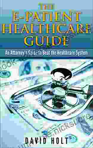 The E Patient Healthcare Guide: An Attorney S Guide To Beat The Healthcare System