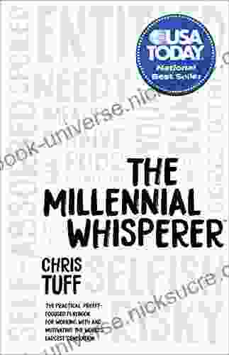 The Millennial Whisperer: The Practical Profit Focused Playbook For Working With And Motivating The World S Largest Generation