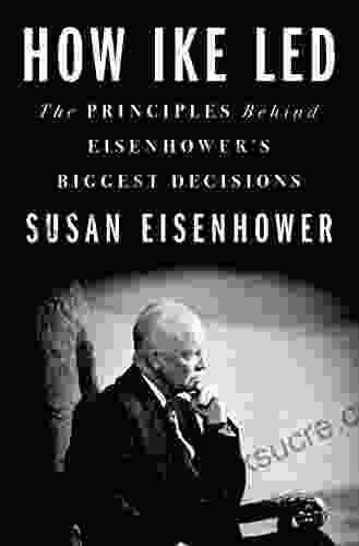 How Ike Led: The Principles Behind Eisenhower S Biggest Decisions