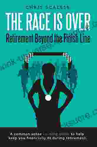 The Race Is Over Retirement Beyond The Finish Line: A Common Sense Training Guide To Help Keep You Financially Fit During Retirement