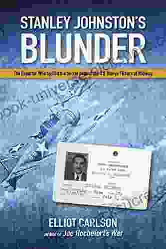 Stanley Johnston S Blunder: The Reporter Who Spilled The Secret Behind The U S Navy S Victory At Midway