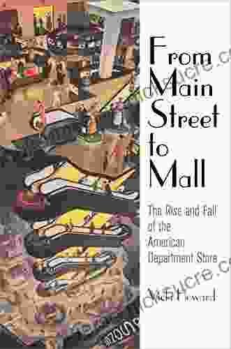 From Main Street To Mall: The Rise And Fall Of The American Department Store (American Business Politics And Society)