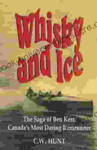 Whisky And Ice: The Saga Of Ben Kerr Canada S Most Daring Rumrunner