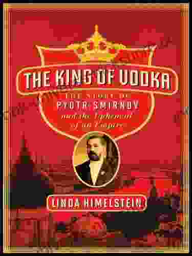 The King Of Vodka: The Story Of Pyotr Smirnov And The Upheaval Of An Empire (P S )