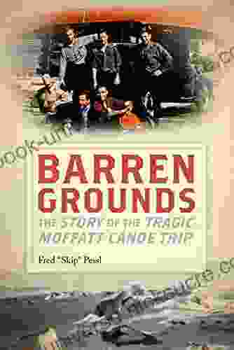 Barren Grounds: The Story Of The Tragic Moffatt Canoe Trip