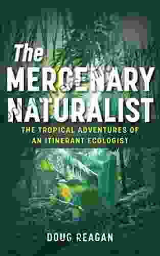 The Mercenary Naturalist: The Tropical Adventures Of An Itinerant Ecologist