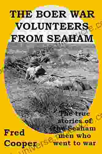 The Boer War Volunteers From Seaham: The True Stories Of The Seaham Men Who Went To War