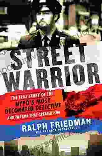 Street Warrior: The True Story Of The NYPD S Most Decorated Detective And The Era That Created Him