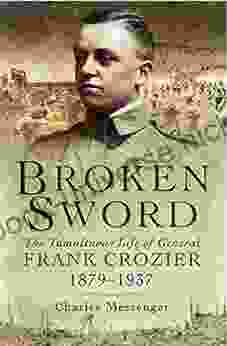 Broken Sword: The Tumultuous Life Of General Frank Crozier 1897 1937
