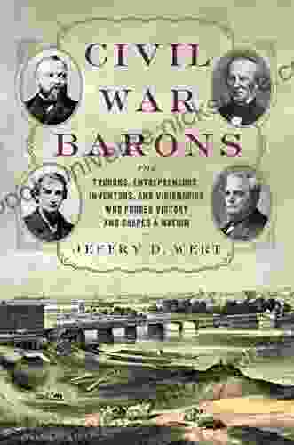 Civil War Barons: The Tycoons Entrepreneurs Inventors And Visionaries Who Forged Victory And Shaped A Nation