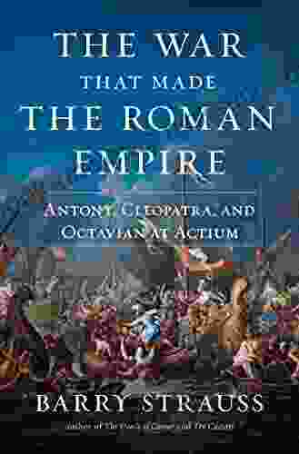 The War That Made The Roman Empire: Antony Cleopatra And Octavian At Actium