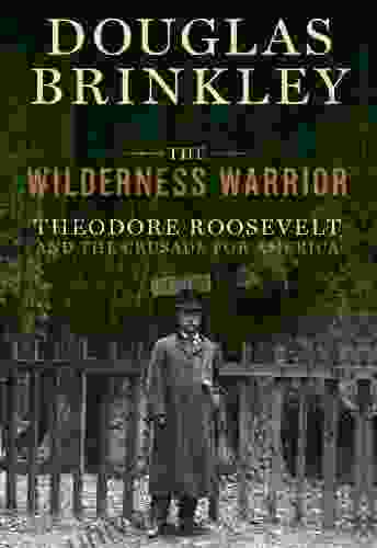 The Wilderness Warrior: Theodore Roosevelt And The Crusade For America