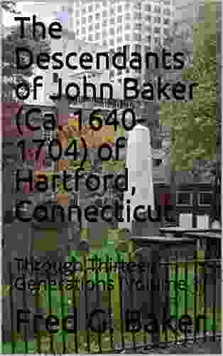 The Descendants Of John Baker (Ca 1640 1704) Of Hartford Connecticut: Through Thirteen Generations (Volume 1)