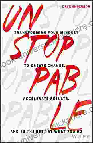 Unstoppable: Transforming Your Mindset To Create Change Accelerate Results And Be The Best At What You Do
