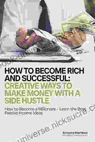 How To Become Rich And Successful: Creative Ways To Make Money With A Side Hustle: How To Become A Millionaire Learn The Best Passive Income Ideas (Entrepreneurship 1)