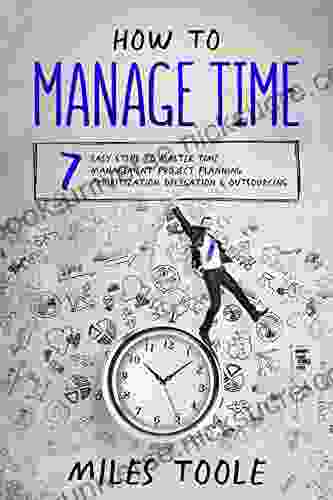 How To Manage Time: 7 Easy Steps To Master Time Management Project Planning Prioritization Delegation Outsourcing