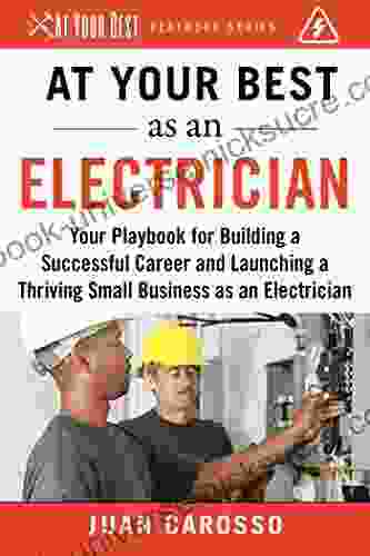 At Your Best As An Electrician: Your Playbook For Building A Successful Career And Launching A Thriving Small Business As An Electrician (At Your Best Playbooks)