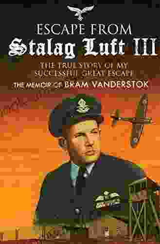 Escape From Stalag Luft III: The True Story Of My Successful Great Escape: The Memoir Of Bob Vanderstok