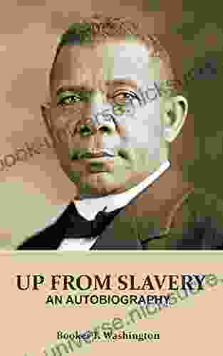 UP FROM SLAVERY (Annotated): AN AUTOBIOGRAPHY By Booker T Washington An American Slave His Life From Slavery To Freedom Slavery In The South And The American Abolishment Of Slavery