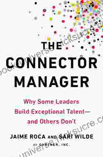 The Connector Manager: Why Some Leaders Build Exceptional Talent And Others Don T