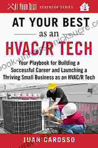 At Your Best As An HVAC/R Tech: Your Playbook For Building A Successful Career And Launching A Thriving Small Business As An HVAC/R Technician (At Your Best Playbooks)