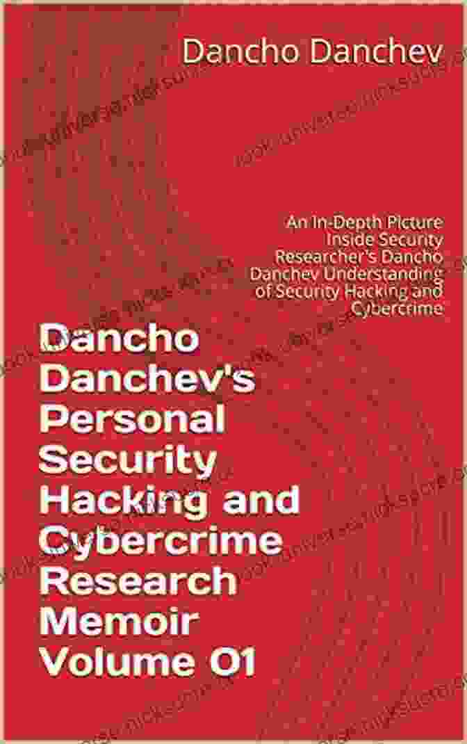 Dancho Danchev, Cybersecurity Expert And Author Of The Memoir Dancho Danchev S Personal Security Hacking And Cybercrime Research Memoir Volume 02: An In Depth Picture Inside Security Researcher S Dancho Danchev Understanding Of Security Hacking And Cybercrime
