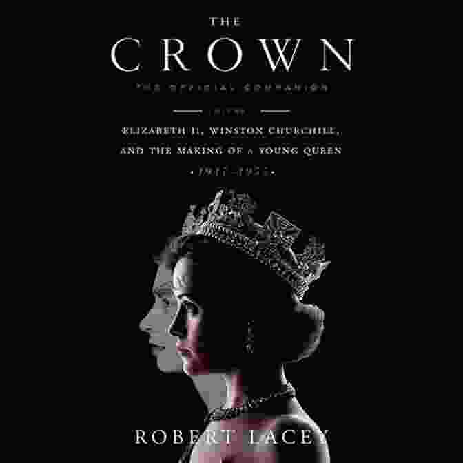 The Official Companion Volume: Chronicles Of Narnia The Crown: The Official Companion Volume 1: Elizabeth II Winston Churchill And The Making Of A Young Queen (1947 1955)